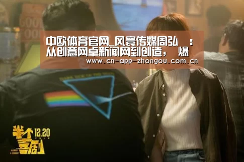 中欧体育官网_风寰传媒周弘璟:从创意网卓新闻网到创造, 爆款IP是怎样炼成的?(图3) 中欧体育官网