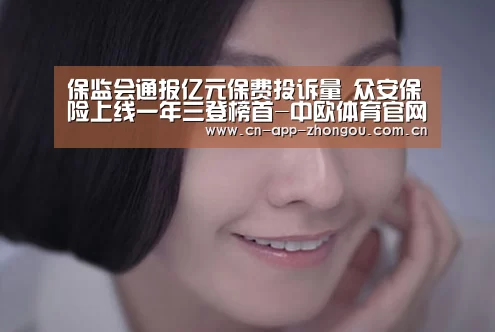 保监会通报亿元保费投诉量 众安保险上线一年三登榜首-中欧体育官网(图4) 中欧体育平台