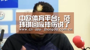 中欧体育平台:范玮琪回应摔伤说了什么 范玮琪下巴缝15针原因(图1) 中欧体育平台