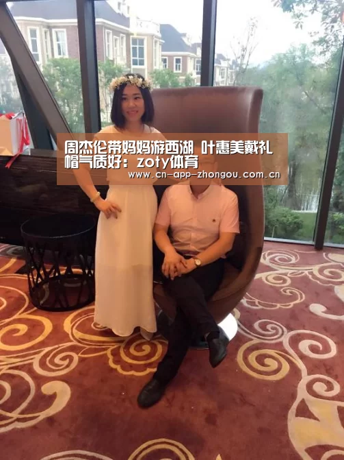 周杰伦带妈妈游西湖 叶惠美戴礼帽气质好:zoty体育(图4) 中欧体育平台