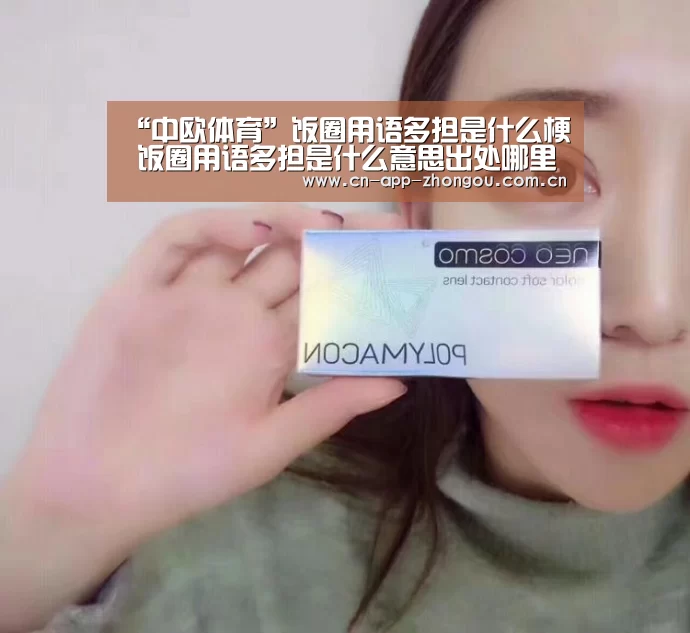 “中欧体育”饭圈用语多担是什么梗 饭圈用语多担是什么意思出处哪里(图2) 中欧体育官网